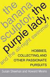 9781416575207-1416575200-The Banana Sculptor, the Purple Lady, and the All-Night Swimmer: Hobbies, Collecting, and Other Passionate Pursuits