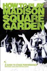 9780983936305-0983936307-How To Play Madison Square Garden: A How-To Guide To Stage Performance