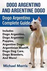 9781911355168-1911355163-Dogo Argentino And Argentine Dogo: Dogo Argentino Complete Guide Includes Dogo Argentino, Dogo Argentino Puppies, Argentine Dogo, Argentinian Mastiff, Dogo Dog Care, Dogo Breeders, And More!