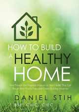 9780979468551-0979468558-How to Build a Healthy Home: And Prevent the Negative Impacts on Your Health that Can Result from Poorly Executed Green Building Initiatives