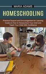 9781774851234-1774851237-Homeschooling: Guide on How to Homeschool Your Child and Teach Your Child With Confidence (Practical Support and Encouragement for Learning)