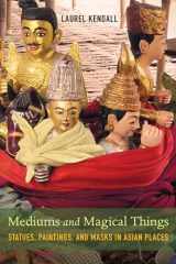 9780520298675-0520298675-Mediums and Magical Things: Statues, Paintings, and Masks in Asian Places