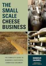 9781603585491-1603585494-The Small-Scale Cheese Business: The Complete Guide to Running a Successful Farmstead Creamery
