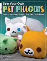 9781574213430-1574213431-Sew Your Own Pet Pillows: Twelve Huggable Friends You Can Easily Make (Design Originals) Step-by-Step Directions, Photos, & Patterns for Sewing Decorative Fabric Plushies and Adorable Stuffed Animals