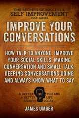 9781516979356-1516979354-Improve Your Conversations: How Talk To Anyone, Improve Your Social Skills, Making Conversation and Small Talk, Keeping Conversations Going and Always ... (The Secrets of Success and Self Improvement)