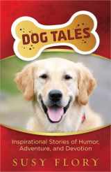 9780736929875-0736929878-Dog Tales: Inspirational Stories of Humor, Adventure, and Devotion
