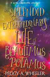 9781988256672-1988256674-The Splendid and Extraordinary Life of Beautimus Potamus