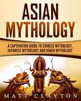 9781724576057-1724576054-Asian Mythology: A Captivating Guide to Chinese Mythology, Japanese Mythology and Hindu Mythology (World Mythologies)