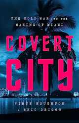 9781541774575-1541774574-Covert City: The Cold War and the Making of Miami