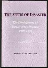 9780208020963-0208020969-The Seeds of Disaster: The Development of French Army Doctrine, 1919-1939