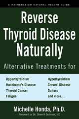 9781578267569-1578267560-Reverse Thyroid Disease Naturally: Alternative Treatments for Hyperthyroidism, Hypothyroidism, Hashimoto's Disease, Graves' Disease, Thyroid Cancer, ... and More (Hatherleigh Natural Health Guides)