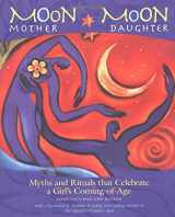 9781931412131-1931412138-Moon Mother, Moon Daughter: Myths and Rituals That Celebrate a Girl's Coming-of-Age