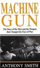 9780312934774-0312934777-Machine Gun: The Story of the Men and the Weapon That Changed the Face of War