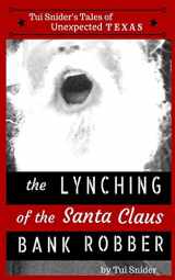 9781511556064-1511556064-The Lynching of the Santa Claus Bank Robber (Tui Snider's Unexpected Texas Tales)