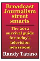 9781469981345-1469981343-Broadcast Journalism Street Smarts: The 2012 Survival Guide for Today's Television Newsroom