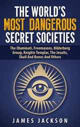 9781508684503-1508684502-The World's Most Dangerous Secret Societies: The Illuminati, Freemasons, Bilderberg Group, Knights Templar, The Jesuits, Skull And Bones And Others