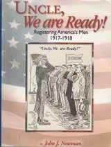 9780944931639-0944931634-Uncle, we are ready!: Registering America's men, 1917-1918 : a guide to researching World War I draft registration cards