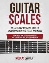 9781534664081-1534664084-Guitar Scales: An Extremely Effective Guide To Understanding Music Scales And Modes & How To Use Them To Solo, Improvise And Create Beautiful Melodies On Guitar (Guitar Mastery)