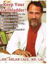 9781467502306-1467502308-Keep Your Gallbladder! How to Eliminate the Pain of Gallbladder Attacks And Reverse Gallstones Naturally Without the Risks of Surgery