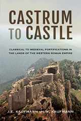 9781473895805-1473895804-Castrum to Castle: Classical to Medieval Fortifications in the Lands of the Western Roman Empire
