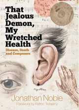 9781783272587-1783272589-That Jealous Demon, My Wretched Health: Disease, Death and Composers