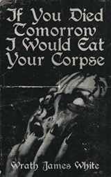 9781944866136-1944866132-If You Died Tomorrow I Would Eat Your Corpse