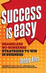 9781642011272-1642011274-Success Is Easy: Shameless, No-Nonsense Strategies to Win in Business