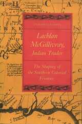 9780820340937-0820340936-Lachlan McGillivray, Indian Trader: The Shaping of the Southern Colonial Frontier