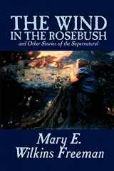 9781592244560-1592244564-The Wind in the Rosebush, and Other Stories of the Supernatural by Mary E. Wilkins Freeman, Fiction, Literary