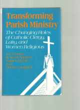 9780824509316-0824509315-Transforming Parish Ministry: The Changing Roles of Catholic Clergy, Laity, and Women Religious