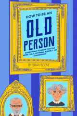 9781954158092-1954158092-How to Be an Old Person: Everything to Know for the Newly Old, Retiring, Elderly, or Considering