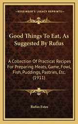 9781164699576-1164699571-Good Things To Eat, As Suggested By Rufus: A Collection Of Practical Recipes For Preparing Meats, Game, Fowl, Fish, Puddings, Pastries, Etc. (1911)