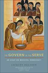 9781501768354-1501768352-To Govern Is to Serve: An Essay on Medieval Democracy (Medieval Societies, Religions, and Cultures)
