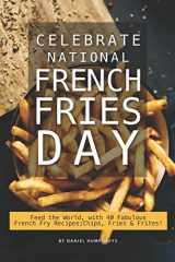 9781795105033-1795105038-Celebrate National French Fries Day: Feed the World, with 40 Fabulous French Fry Recipes; Chips, Fries Frites!