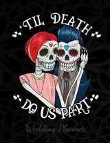 9781070196756-1070196754-Til Death Do Us Part Wedding Planner: A Sugar Skull Wedding Planner, Journal and Notebook for Plans, Budgeting, Checklists, Thoughts and Ideas