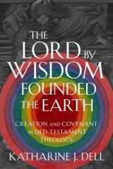 9781481317047-1481317040-The Lord by Wisdom Founded the Earth: Creation and Covenant in Old Testament Theology