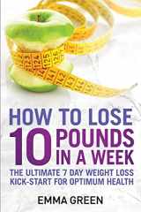 9781984398246-1984398245-How to Lose 10 Pounds in A Week: The Ultimate 7 Day Weight Loss Kick-Start for Optimum Health (Emma Greens Weight loss books)