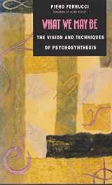 9781855382787-1855382784-What We May Be: The Vision and Techniques of Psychosynthesis