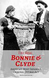 9781521799932-1521799938-THE REAL BONNIE & CLYDE: America’s Most Infamous Criminal Double-Act