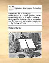 9781170486955-1170486959-Proposals for opening by subscription, a botanic garden, to be called the London Botanic Garden: designed for the use of the physician, the ... student in physic, ... By William Curtis, ...