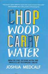 9781483441788-1483441784-Chop Wood Carry Water: How to Fall in Love With the Process of Becoming Great