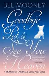9781785902338-1785902334-Goodbye Pet, and See You in Heaven: A Memoir of Animals, Love and Loss