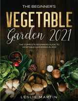 9781954182066-1954182066-The Beginner's Vegetable Garden 2021: The Complete Beginners Guide To Vegetable Gardening in 2021