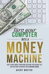 9781519404633-1519404638-Turn Your Computer Into a Money Machine: How to make money from home and grow your income fast, with no prior experience! Set up within a week!