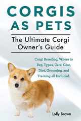9781941070444-1941070442-Corgis as Pets: Corgi Breeding, Where to Buy, Types, Care, Cost, Diet, Grooming, and Training all Included. The Ultimate Corgi Owner’s Guide