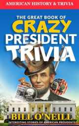 9781977912138-1977912133-The Great Book of Crazy President Trivia: Interesting Stories of American Presidents (American History & Trivia)