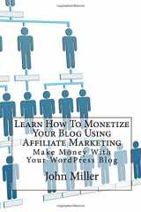 9781503181359-1503181359-Learn How To Monetize Your Blog Using Affiliate Marketing: Make Money With Your WordPress Blog