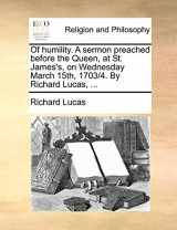 9781170149447-1170149448-Of humility. A sermon preached before the Queen, at St. James's, on Wednesday March 15th, 1703/4. By Richard Lucas, ...