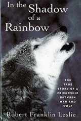 9780393314526-0393314529-In the Shadow of a Rainbow: The True Story of a Friendship Between Man and Wolf