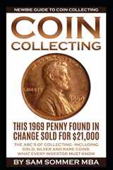 9781520429618-1520429614-Coin Collecting - Newbie Guide To Coin Collecting: The ABC's Of Collecting - Including Gold, Silver and Rare Coins: What Every Investor Must Know